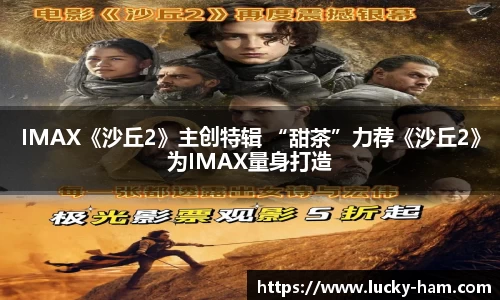 Ng28娱乐：IMAX《沙丘2》主创特辑 “甜茶”力荐《沙丘2》为IMAX量身打造